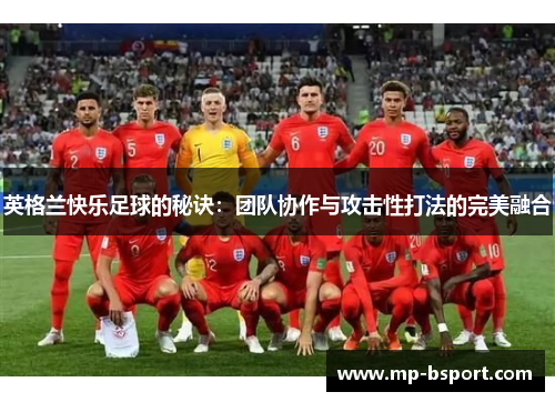 英格兰快乐足球的秘诀：团队协作与攻击性打法的完美融合