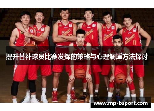 提升替补球员比赛发挥的策略与心理调适方法探讨