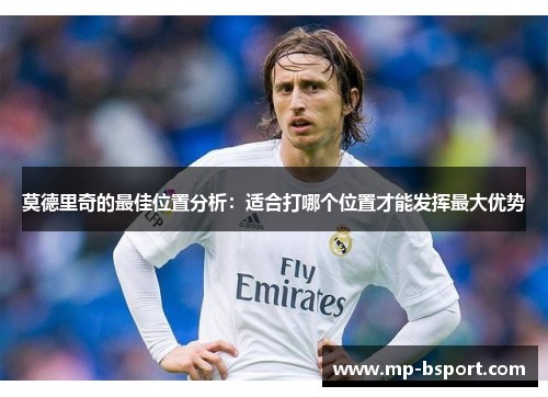 莫德里奇的最佳位置分析：适合打哪个位置才能发挥最大优势