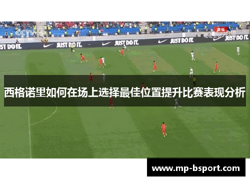 西格诺里如何在场上选择最佳位置提升比赛表现分析