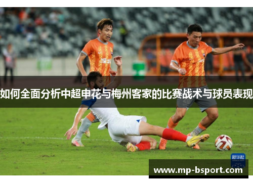 如何全面分析中超申花与梅州客家的比赛战术与球员表现