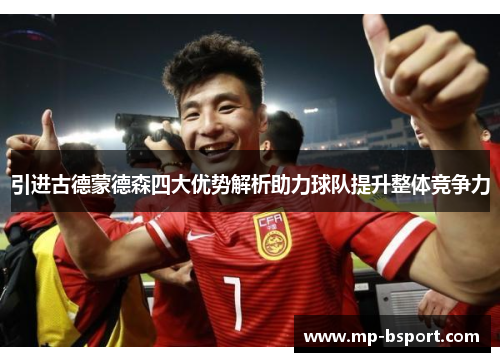 引进古德蒙德森四大优势解析助力球队提升整体竞争力 引进古德蒙德森四大优势解析助力球队提升整体竞争力