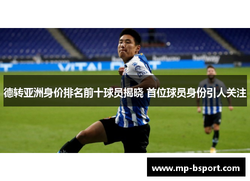 德转亚洲身价排名前十球员揭晓 首位球员身份引人关注 德转亚洲身价排名前十球员揭晓 首位球员身份引人关注