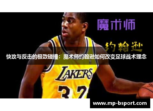 快攻与反击的极致碰撞:魔术师约翰逊如何改变足球战术理念 快攻与反击的极致碰撞:魔术师约翰逊如何改变足球战术理念
