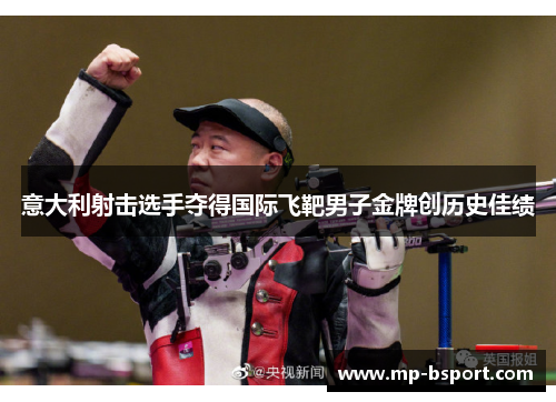 意大利射击选手夺得国际飞靶男子金牌创历史佳绩 意大利射击选手夺得国际飞靶男子金牌创历史佳绩