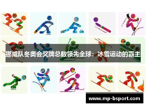 挪威队冬奥会奖牌总数领先全球:冰雪运动的霸主 挪威队冬奥会奖牌总数领先全球:冰雪运动的霸主