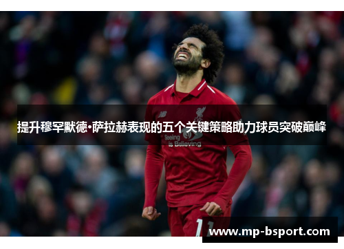 提升穆罕默德·萨拉赫表现的五个关键策略助力球员突破巅峰