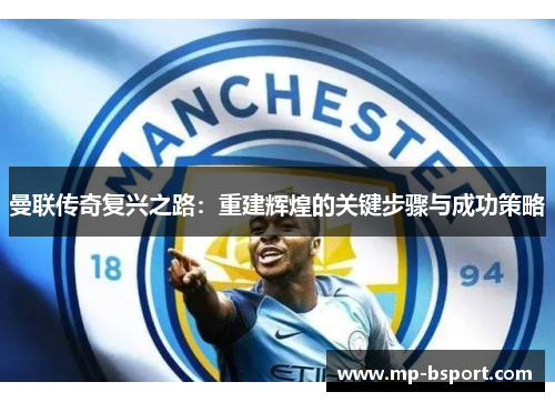 曼联传奇复兴之路:重建辉煌的关键步骤与成功策略 曼联传奇复兴之路:重建辉煌的关键步骤与成功策略