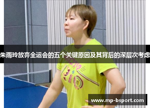 朱雨玲放弃全运会的五个关键原因及其背后的深层次考虑 朱雨玲放弃全运会的五个关键原因及其背后的深层次考虑