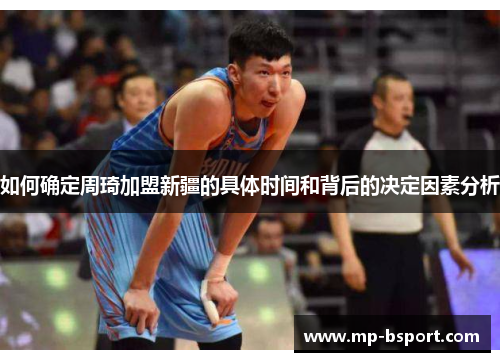 如何确定周琦加盟新疆的具体时间和背后的决定因素分析