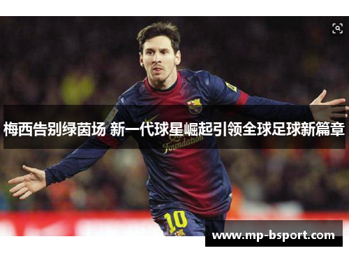 梅西告别绿茵场 新一代球星崛起引领全球足球新篇章 梅西告别绿茵场 新一代球星崛起引领全球足球新篇章
