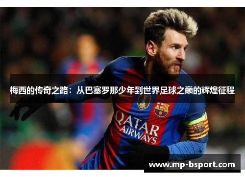 梅西的传奇之路：从巴塞罗那少年到世界足球之巅的辉煌征程