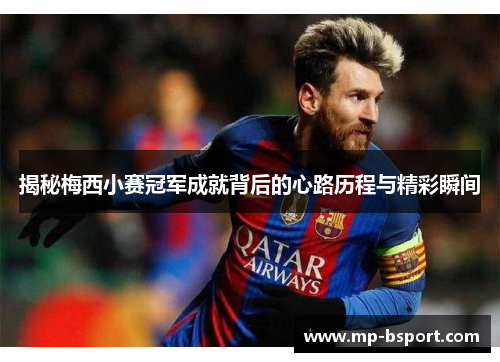 揭秘梅西小赛冠军成就背后的心路历程与精彩瞬间 揭秘梅西小赛冠军成就背后的心路历程与精彩瞬间