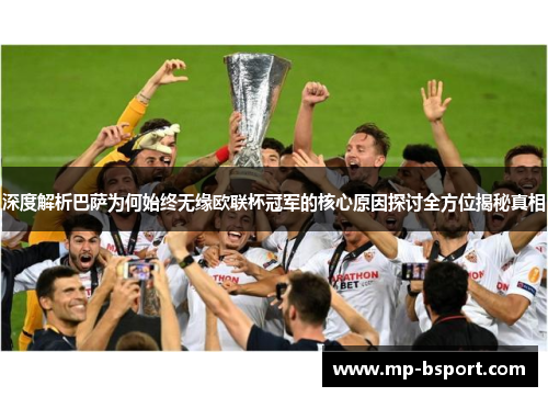 深度解析巴萨为何始终无缘欧联杯冠军的核心原因探讨全方位揭秘真相