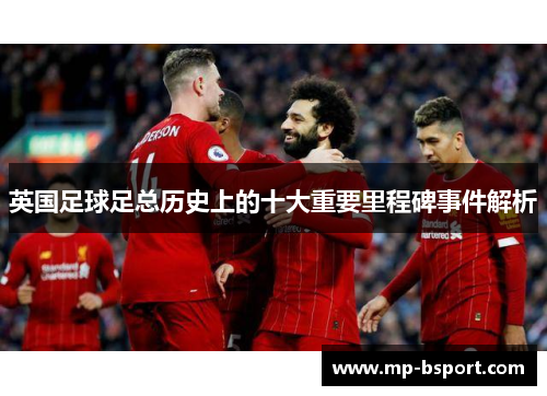 英国足球足总历史上的十大重要里程碑事件解析