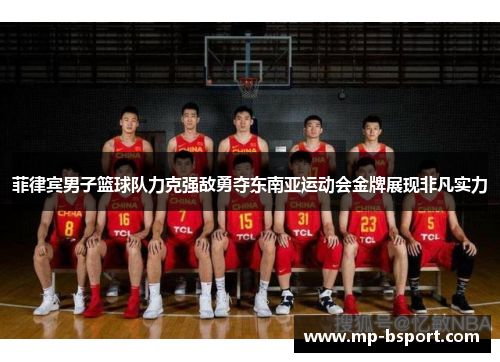 菲律宾男子篮球队力克强敌勇夺东南亚运动会金牌展现非凡实力