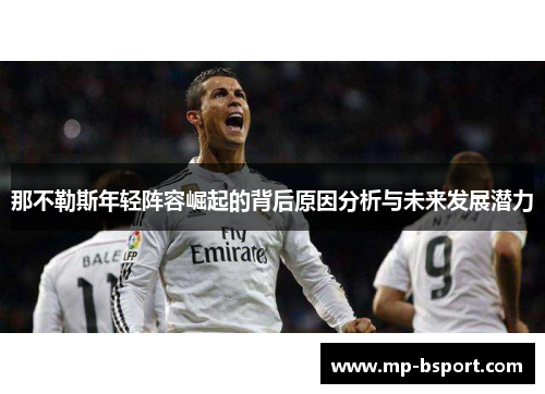 那不勒斯年轻阵容崛起的背后原因分析与未来发展潜力 那不勒斯年轻阵容崛起的背后原因分析与未来发展潜力