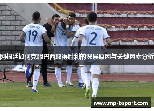阿根廷如何克服巴西取得胜利的深层原因与关键因素分析 阿根廷如何克服巴西取得胜利的深层原因与关键因素分析