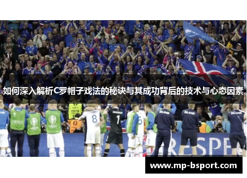 如何深入解析C罗帽子戏法的秘诀与其成功背后的技术与心态因素