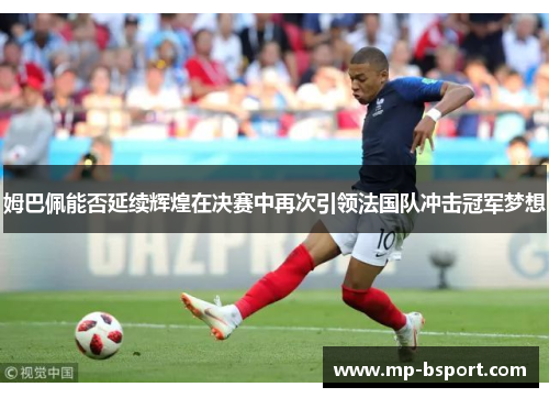 姆巴佩能否延续辉煌在决赛中再次引领法国队冲击冠军梦想