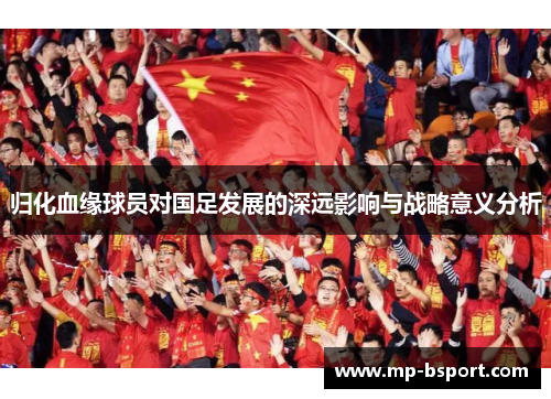 归化血缘球员对国足发展的深远影响与战略意义分析