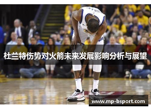 杜兰特伤势对火箭未来发展影响分析与展望