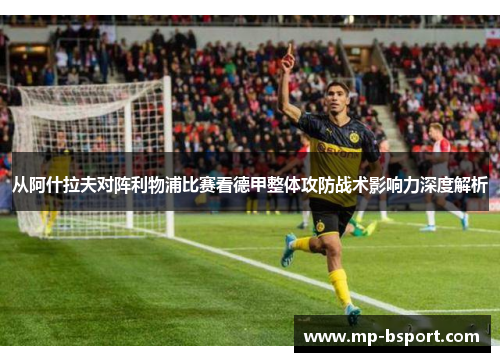 从阿什拉夫对阵利物浦比赛看德甲整体攻防战术影响力深度解析