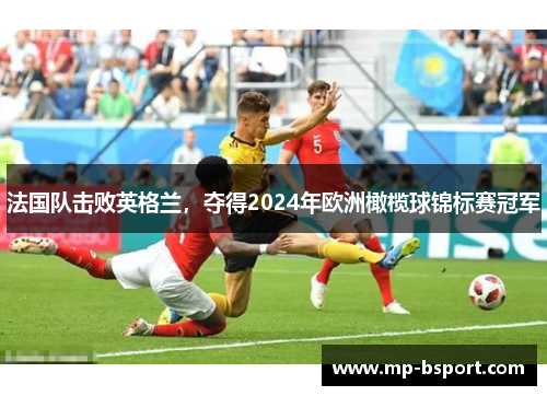 法国队击败英格兰，夺得2024年欧洲橄榄球锦标赛冠军