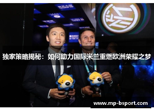 独家策略揭秘：如何助力国际米兰重燃欧洲荣耀之梦