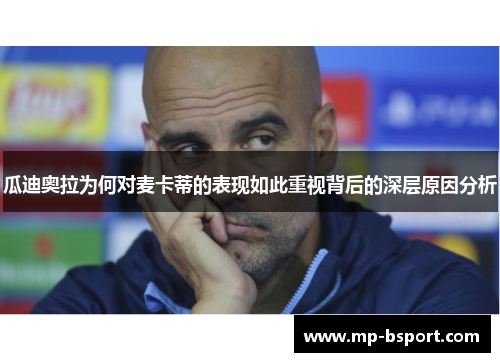 瓜迪奥拉为何对麦卡蒂的表现如此重视背后的深层原因分析 瓜迪奥拉为何对麦卡蒂的表现如此重视背后的深层原因分析