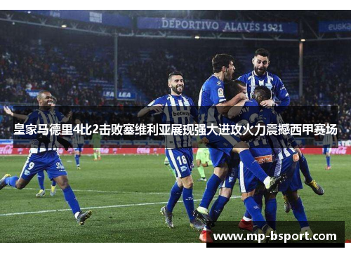 皇家马德里4比2击败塞维利亚展现强大进攻火力震撼西甲赛场 皇家马德里4比2击败塞维利亚展现强大进攻火力震撼西甲赛场