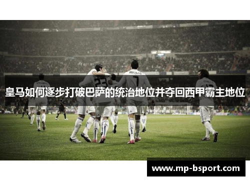 皇马如何逐步打破巴萨的统治地位并夺回西甲霸主地位