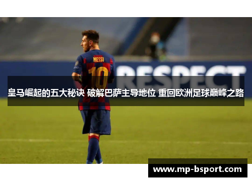 皇马崛起的五大秘诀 破解巴萨主导地位 重回欧洲足球巅峰之路