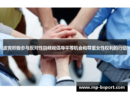 皮克积极参与反对性别歧视倡导平等机会和尊重女性权利的行动