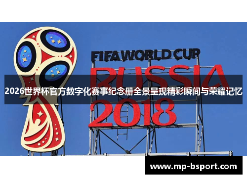 2026世界杯官方数字化赛事纪念册全景呈现精彩瞬间与荣耀记忆