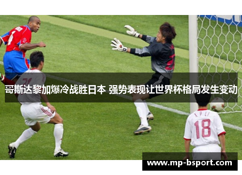 哥斯达黎加爆冷战胜日本 强势表现让世界杯格局发生变动