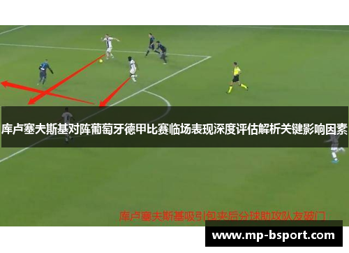库卢塞夫斯基对阵葡萄牙德甲比赛临场表现深度评估解析关键影响因素 库卢塞夫斯基对阵葡萄牙德甲比赛临场表现深度评估解析关键影响因素