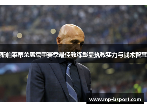 斯帕莱蒂荣膺意甲赛季最佳教练彰显执教实力与战术智慧
