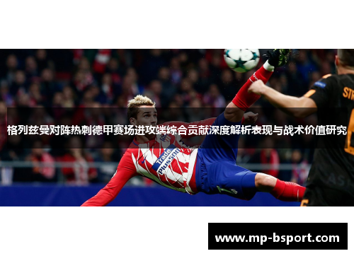 格列兹曼对阵热刺德甲赛场进攻端综合贡献深度解析表现与战术价值研究