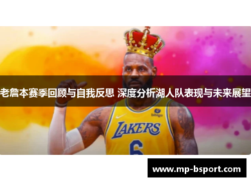 老詹本赛季回顾与自我反思 深度分析湖人队表现与未来展望