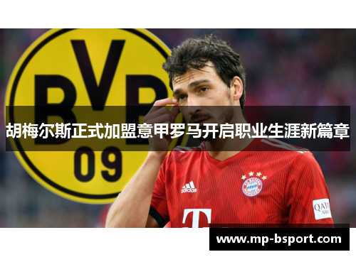 胡梅尔斯正式加盟意甲罗马开启职业生涯新篇章