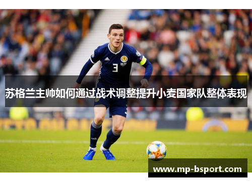 苏格兰主帅如何通过战术调整提升小麦国家队整体表现 苏格兰主帅如何通过战术调整提升小麦国家队整体表现