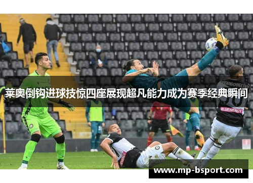 莱奥倒钩进球技惊四座展现超凡能力成为赛季经典瞬间