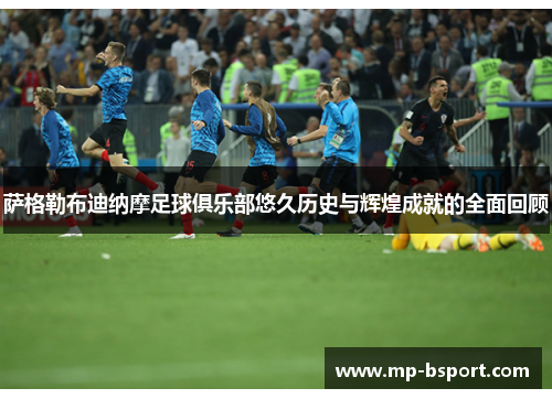 萨格勒布迪纳摩足球俱乐部悠久历史与辉煌成就的全面回顾