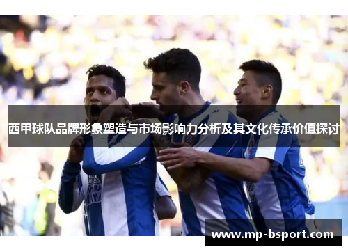 西甲球队品牌形象塑造与市场影响力分析及其文化传承价值探讨