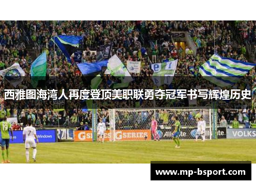 西雅图海湾人再度登顶美职联勇夺冠军书写辉煌历史