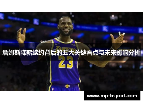 詹姆斯降薪续约背后的五大关键看点与未来影响分析