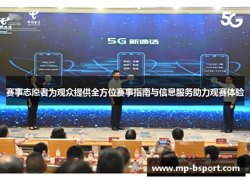 赛事志愿者为观众提供全方位赛事指南与信息服务助力观赛体验
