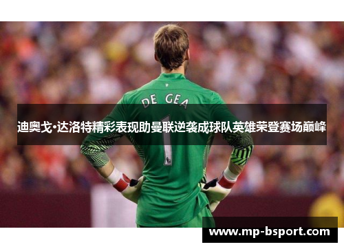 迪奥戈·达洛特精彩表现助曼联逆袭成球队英雄荣登赛场巅峰
