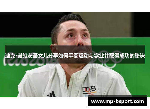 迪克·诺维茨基女儿分享如何平衡运动与学业并取得成功的秘诀
